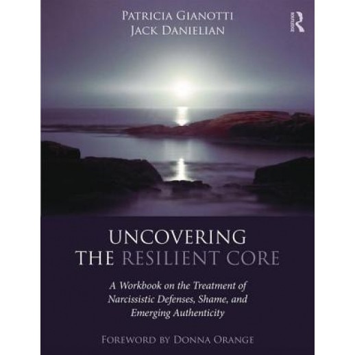Uncovering the Resilient Core: A Workbook on the Treatment of Narcissistic Defenses, Shame, and Emerging Authenticity - Patricia Gianotti (Author)
