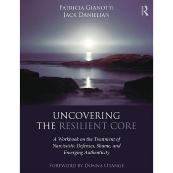 Uncovering the Resilient Core: A Workbook on the Treatment of Narcissistic Defenses, Shame, and Emerging Authenticity - Patricia Gianotti (Author) Uncovering the Resilient Core: A Workbook on the Treatment of Narcissistic Defenses, Shame, and Emerging Authenticity - Patricia Gianotti (Author)