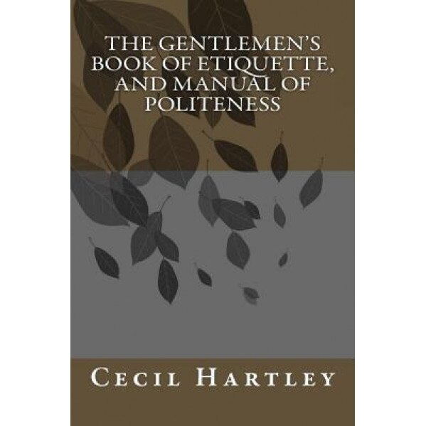 The Gentlemen's Book of Etiquette, and Manual of Politeness - MR Cecil B. Hartley (Author)