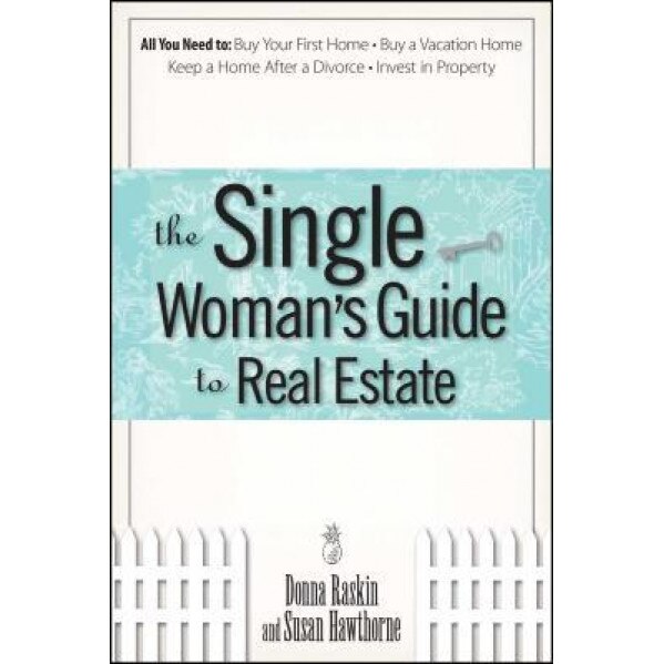 The Single Woman's Guide to Real Estate: All You Need to Buy Your First Home, Buy a Vacation Home, Keep a Home After a Divorce, Invest in Property - Donna Raskin (Author)