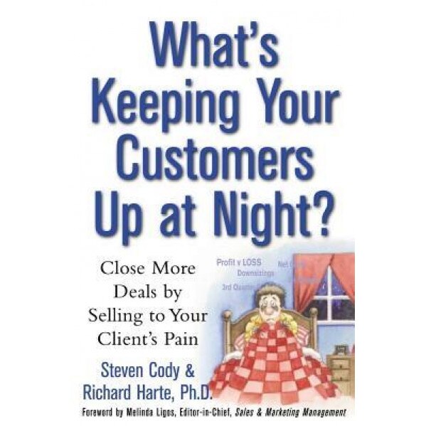 What's Keeping Your Customers Up at Night?: Close More Deals by Selling to Your Client's Pain - Steven Cody (Author)