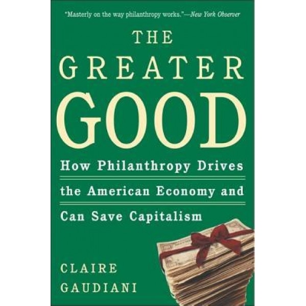 The Greater Good: How Philanthropy Drives the American Economy and Can Save Capitalism - Claire Gaudiani (Author)