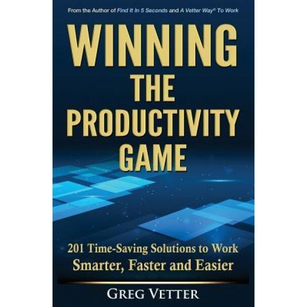 Winning the Productivity Game: 201 Time-Saving Solutions to Work Smarter, Faster and Easier - Greg Vetter (Author)