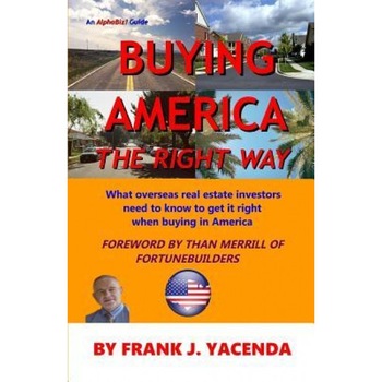 Buying America the Right Way: What Overseas Real Estate Investors Need to Know to Get It Right When Buying in America - Frank J. Yacenda (Author) Buying America the Right Way: What Overseas Real Estate Investors Need to Know to Get It Right When Buying in America - Frank J. Yacenda (Author)