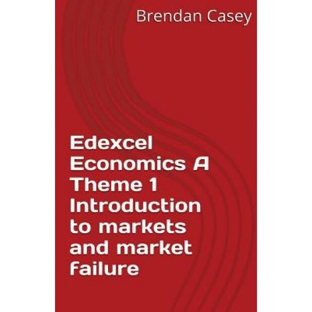 Edexcel Economics a Theme 1: Introduction to Markets and Market Failure - Brendan John Casey (Author)