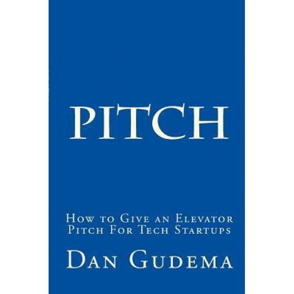 How to Give an Elevator Pitch for Tech Start-Ups: Preparing and Delivering a Tech Start-Up Pitch. - Dan Gudema (Author)