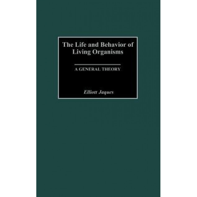 The Life and Behavior of Living Organisms: A General Theory - Elliott Jaques (Author)