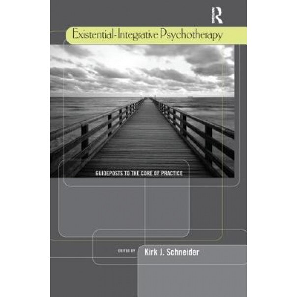 Existential-Integrative Psychotherapy: Guideposts to the Core of Practice - Kirk J. Schneider (Editor)