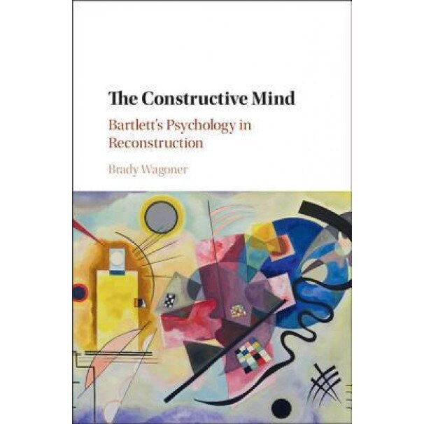 The Constructive Mind: Bartlett's Psychology in Reconstruction - Brady Wagoner (Author)