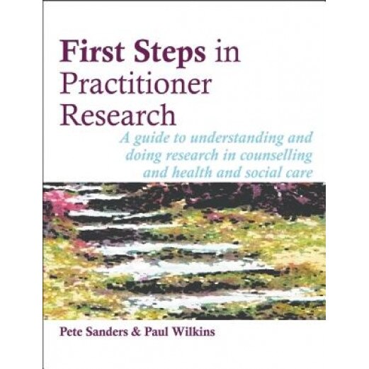 First Steps in Practitioner Research: A Guide to Understanding and Doing Research in Counselling and Health and Social Care - Pete Sanders (Author)