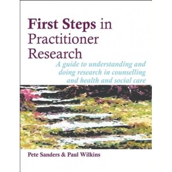 First Steps in Practitioner Research: A Guide to Understanding and Doing Research in Counselling and Health and Social Care - Pete Sanders (Author) First Steps in Practitioner Research: A Guide to Understanding and Doing Research in Counselling and Health and Social Care - Pete Sanders (Author)