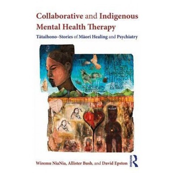 Collaborative and Indigenous Mental Health Therapy: T Taihono Stories of M Ori Healing and Psychiatry - Wiremu Niania (Author) Collaborative and Indigenous Mental Health Therapy: T Taihono Stories of M Ori Healing and Psychiatry - Wiremu Niania (Author)
