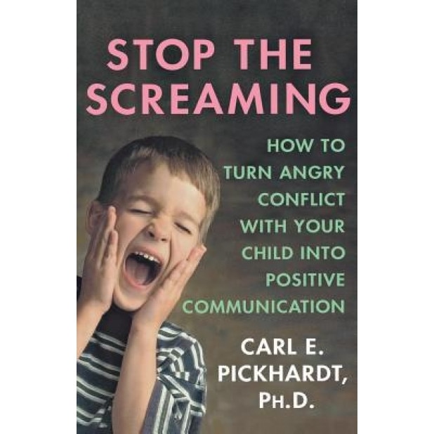 Stop the Screaming: How to Turn Angry Conflict with Your Child Into Positive Communication, Carl E. Pickhardt (Author)