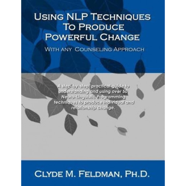 Using Nlp Techniques to Produce Powerful Change with Any Counseling Approach: A Step-By-Step, Practical Guide to Understanding and Using Over 50 Neuro - Clyde M. Feldman (Author)