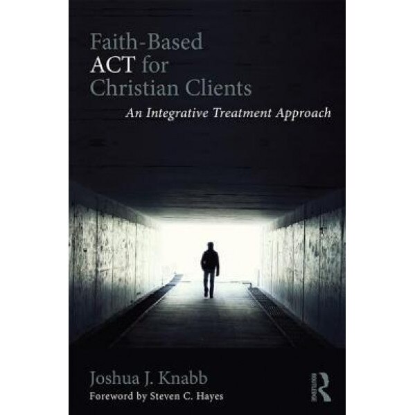 Faith-Based ACT for Christian Clients: An Integrative Treatment Approach, Joshua J. Knabb (Author)