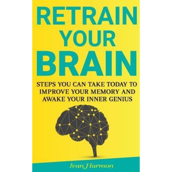 Retrain Your Brain: Steps You Can Take Today to Improve Your Memory and Awake Your Inner Genius - Ivan Harmon (Author)