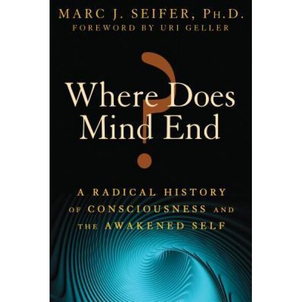 Where Does Mind End?: A Radical History of Consciousness and the Awakened Self - Marc Seifer (Author)