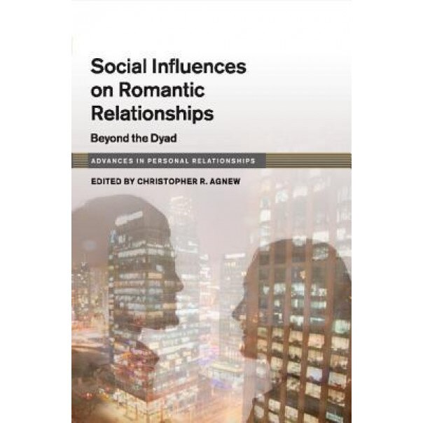 Social Influences on Romantic Relationships: Beyond the Dyad - Christopher R. Agnew (Editor)