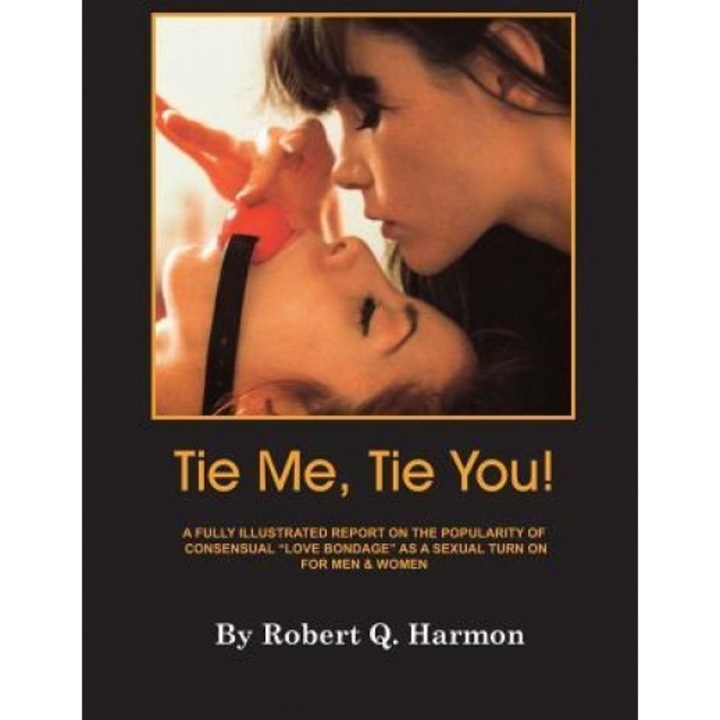 Tie Me, Tie You!: A Fully-Illustrated Report on the Growing Popularity of Consensual Love Bondage as a Sexual Turn-On for Men and Women - Robert Q. Harmon (Author)