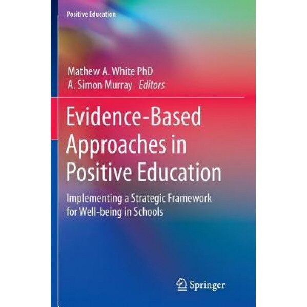 Evidence-Based Approaches in Positive Education: Implementing a Strategic Framework for Well-Being in Schools - Mathew A. White (Editor)