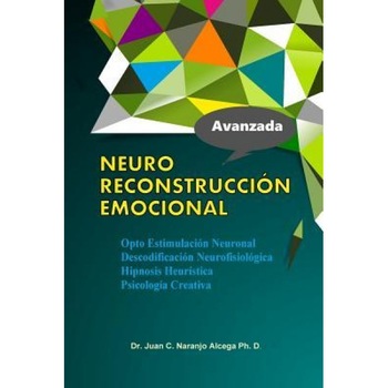Neuro Reconstruccion Emocional: Hipnosis Heuristica Opto Estimulacion Neuronal Descodificacion Neurofisiologica Psicologia de La Conducta - Dr Juan C. Naranjo Alcega Ph. D. (Author) Neuro Reconstruccion Emocional: Hipnosis Heuristica Opto Estimulacion Neuronal Descodificacion Neurofisiologica Psicologia de La Conducta - Dr Juan C. Naranjo Alcega Ph. D. (Author)