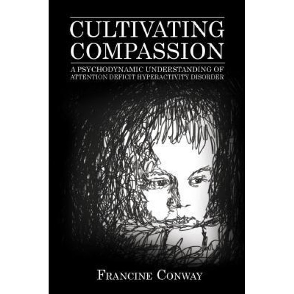 Cultivating Compassion: A Psychodynamic Understanding of Attention Deficit Hyperactivity Disorder - Francine Conway (Author)