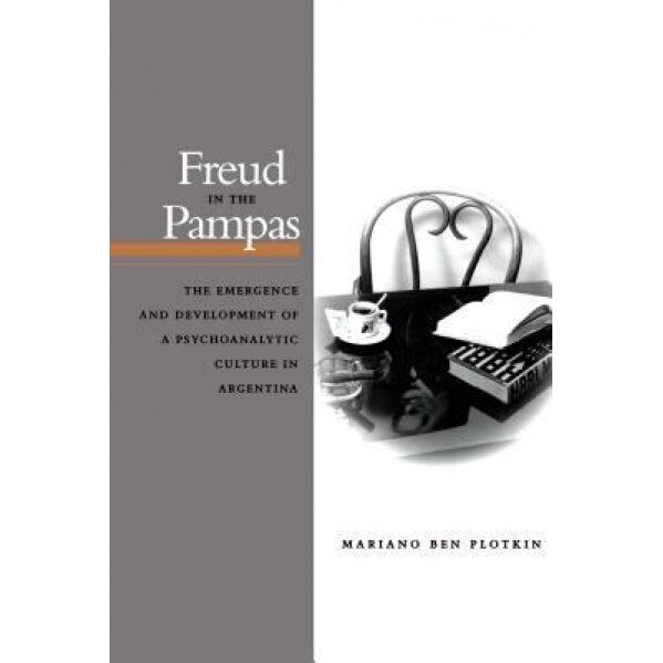 Freud in the Pampas: The Emergence and Development of a Psychoanalytic Culture in Argentina, 1910-1983 - Mariano Ben Plotkin (Author)