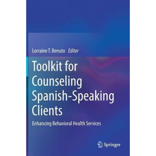 Toolkit for Counseling Spanish-Speaking Clients: Enhancing Behavioral Health Services - Lorraine T. Benuto (Editor)