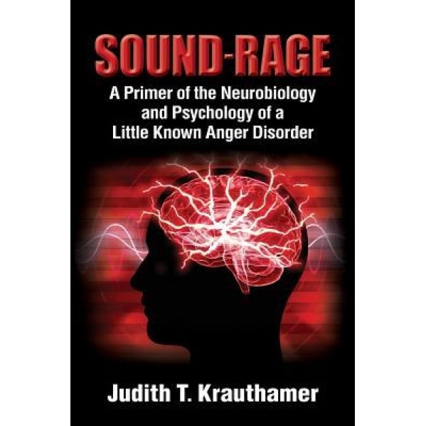 Sound-Rage: A Primer of the Neurobiology and Psychology of a Little Known Anger Disorder, Judith T. Krauthamer (Author)