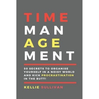 Time Management: 50 Secrets to Organise Yourself in a Noisy World and Kick Procrastination in the Butt! - Kellie Sullivan (Author) Time Management: 50 Secrets to Organise Yourself in a Noisy World and Kick Procrastination in the Butt! - Kellie Sullivan (Author)