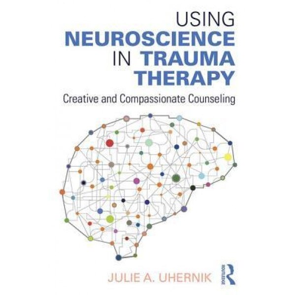 Using Neuroscience in Trauma Therapy: Creative and Compassionate Counseling - Julie A. Uhernik (Author)