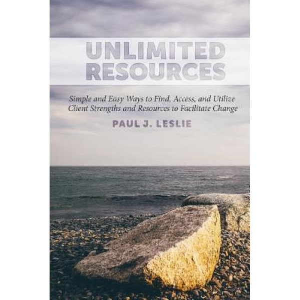Unlimited Resources: Simple and Easy Ways to Find, Access, and Utilize Client Strengths and Resources to Facilitate Change - Paul J. Leslie (Author)
