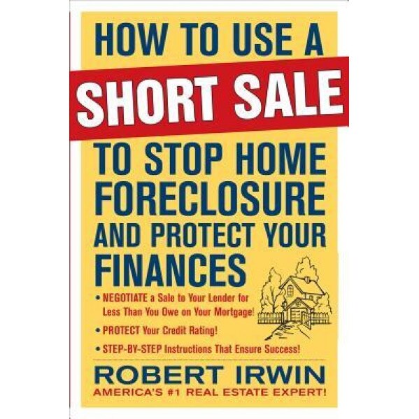 How to Use a Short Sale to Stop Home Foreclosure and Protect Your Finances - Robert Irwin (Author)
