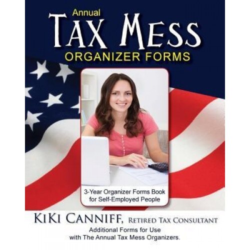 Annual Tax Mess Organizer 3-Year Forms Book for Self-Employed People: Additional Forms for Use with the Annual Tax Mess Organizers. - Kiki Canniff (Author)