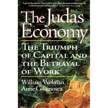 The Judas Economy: The Triumph of Capital & the Betrayal of Work - William Wolman (Author) The Judas Economy: The Triumph of Capital & the Betrayal of Work - William Wolman (Author)