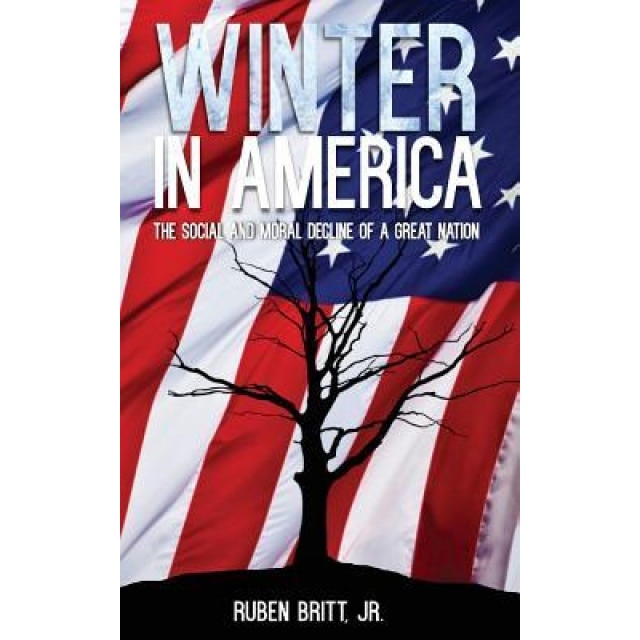 Winter in America: The Social and Moral Decline of a Great Nation - Jr. Ruben Britt (Author)