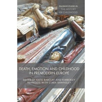 Death, Emotion and Childhood in Premodern Europe - Katie Barclay (Editor) Death, Emotion and Childhood in Premodern Europe - Katie Barclay (Editor)