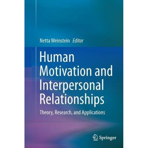 Human Motivation and Interpersonal Relationships: Theory, Research, and Applications - Netta Weinstein (Editor)