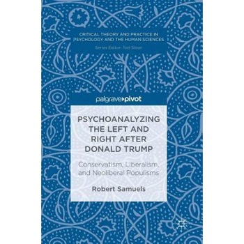 Psychoanalyzing the Left and Right After Donald Trump: Conservatism, Liberalism, and Neoliberal Populisms - Robert Samuels (Author) Psychoanalyzing the Left and Right After Donald Trump: Conservatism, Liberalism, and Neoliberal Populisms - Robert Samuels (Author)