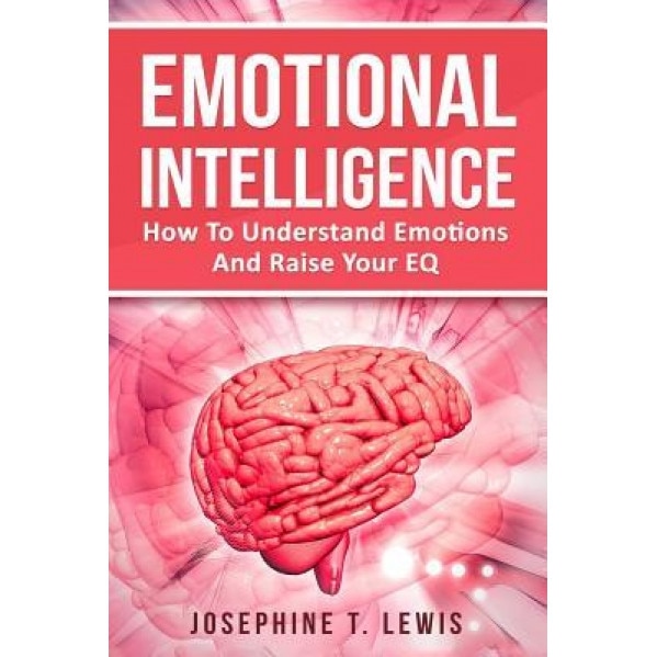 Emotional Intelligence: How to Understand Emotions and Raise Your Eq ...