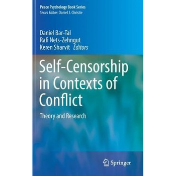 Self Censorship in Contexts of Conflict: Theory and Research: Theory and Research on a Barrier to Peace - Daniel Bar-Tal (Editor) Self Censorship in Contexts of Conflict: Theory and Research: Theory and Research on a Barrier to Peace - Daniel Bar-Tal (Editor)
