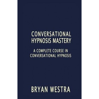 Conversational Hypnosis Mastery: A Complete Course in Conversational Hypnosis - Bryan Westra (Author) Conversational Hypnosis Mastery: A Complete Course in Conversational Hypnosis - Bryan Westra (Author)