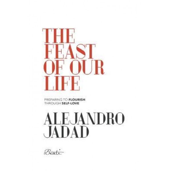 The Feast of Our Life: Preparing to Flourish Through Self-Love - Dr Alejandro Jadad (Author)
