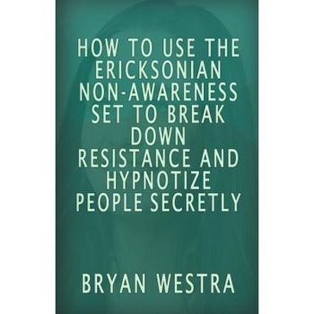 How to Use the Ericksonian Non-Awareness Set: To Break Down Resistance and Hypnotize People Secretly - Bryan Westra (Author) How to Use the Ericksonian Non-Awareness Set: To Break Down Resistance and Hypnotize People Secretly - Bryan Westra (Author)