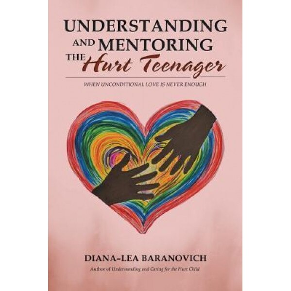 Understanding and Mentoring the Hurt Teenager: When Unconditional Love Is Never Enough - Diana-Lea Baranovich (Author)