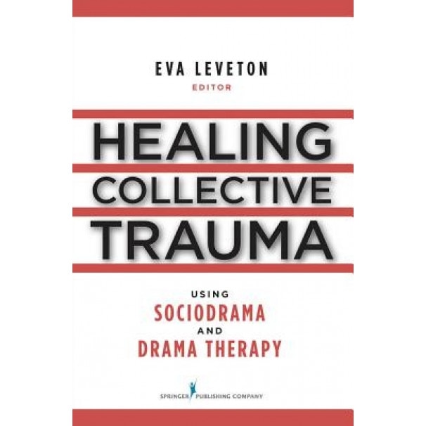 Healing Collective Trauma Using Sociodrama and Drama Therapy - Eva Leveton (Editor)