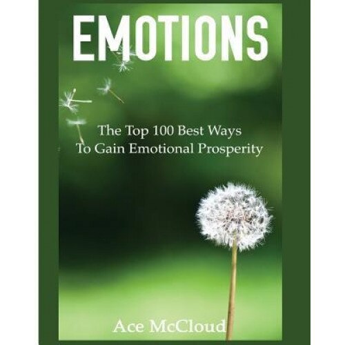 Emotions: The Top 100 Best Ways to Gain Emotional Prosperity - Ace McCloud (Author)