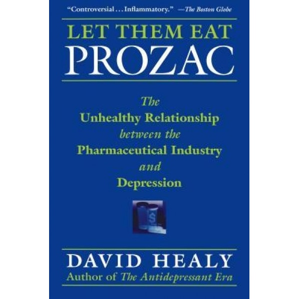 Let Them Eat Prozac: The Unhealthy Relationship Between the Pharmaceutical Industry and Depression - David Healy (Author)