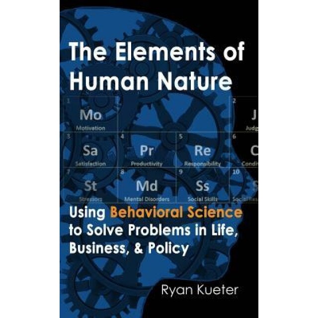 The Elements of Human Nature: Using Behavioral Science to Solve Problems in Life, Business, & Policy - Ryan A. Kueter (Author)