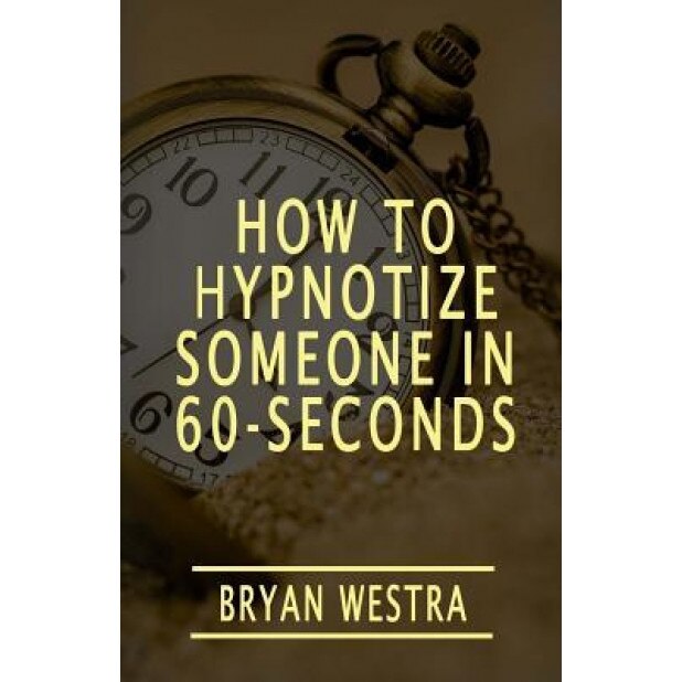 How to Hypnotize Someone in 60-Seconds - Bryan Westra (Author)
